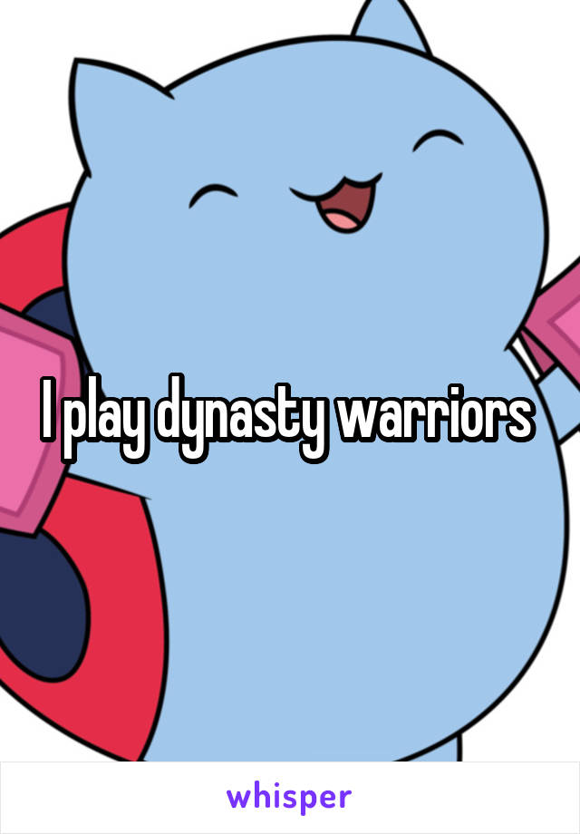 I play dynasty warriors 