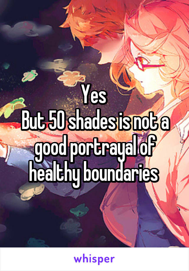 Yes 
But 50 shades is not a good portrayal of healthy boundaries 