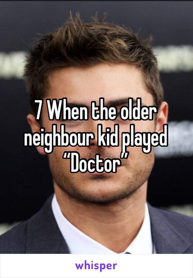 7 When the older neighbour kid played “Doctor” 