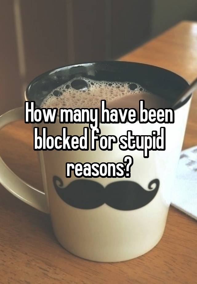 How many have been blocked for stupid reasons?