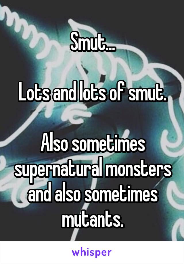 Smut...

Lots and lots of smut.

Also sometimes supernatural monsters and also sometimes mutants.