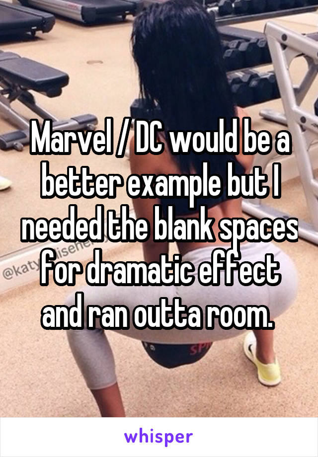 Marvel / DC would be a better example but I needed the blank spaces for dramatic effect and ran outta room. 