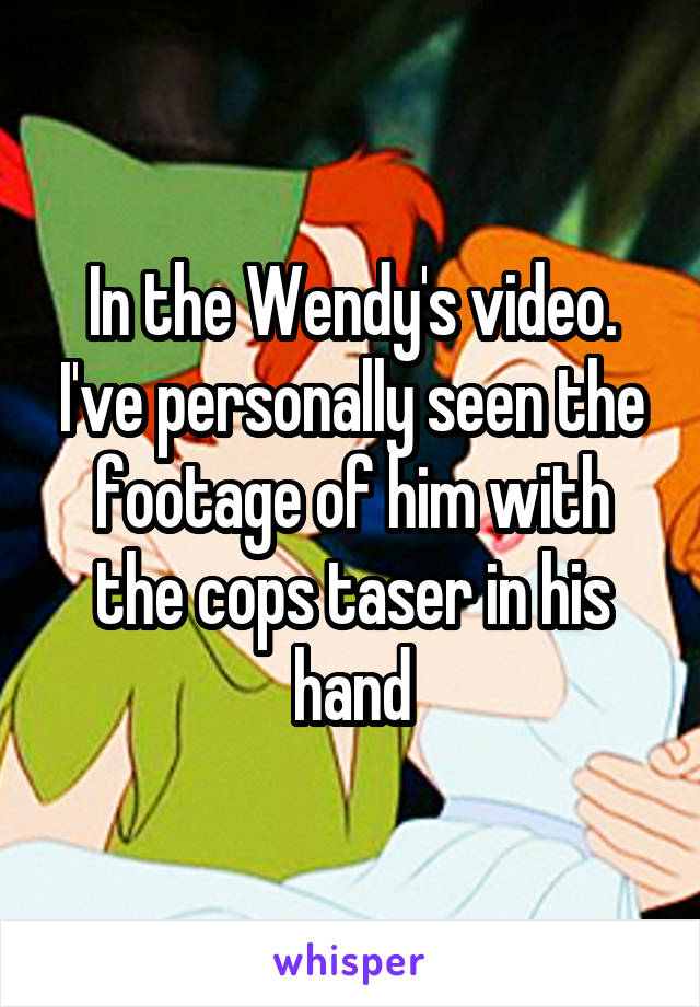 In the Wendy's video. I've personally seen the footage of him with the cops taser in his hand