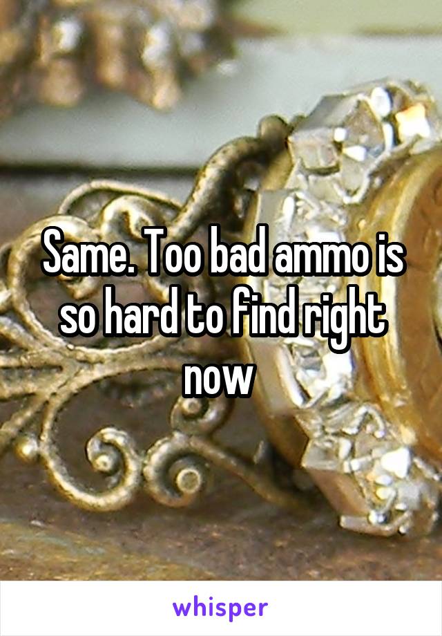 Same. Too bad ammo is so hard to find right now 