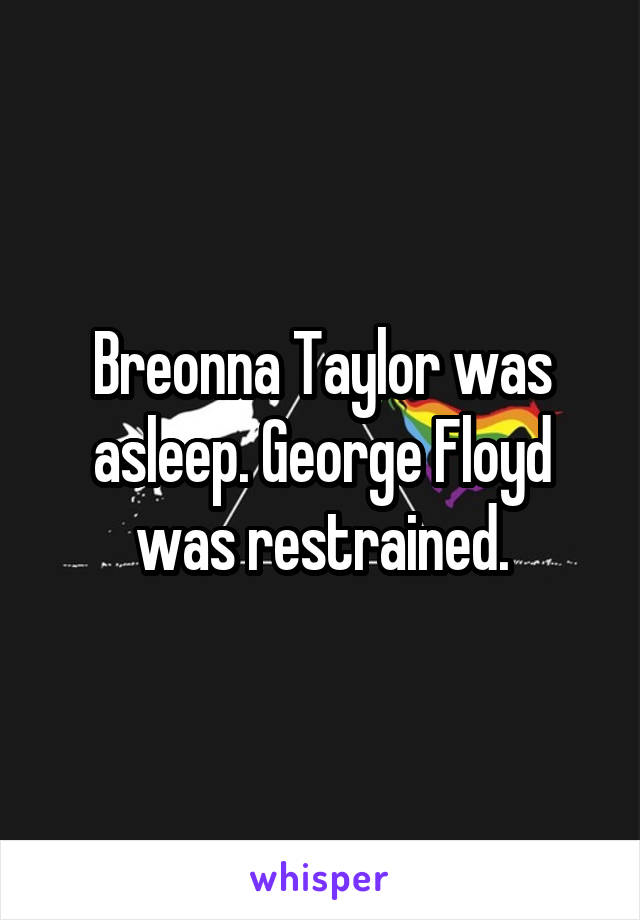 Breonna Taylor was asleep. George Floyd was restrained.