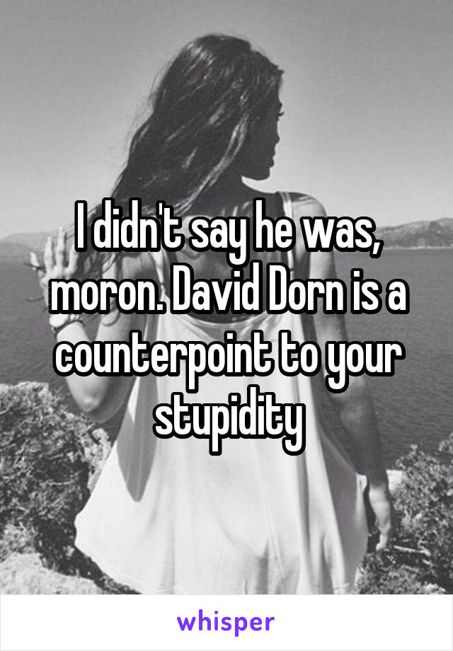 I didn't say he was, moron. David Dorn is a counterpoint to your stupidity