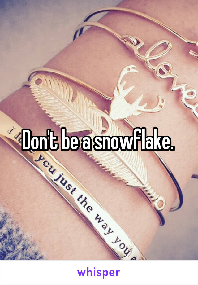 Don't be a snowflake. 