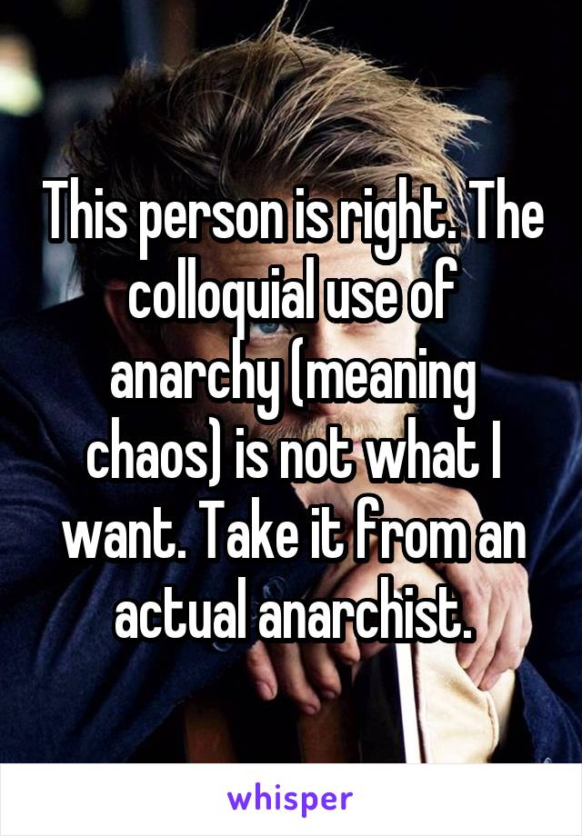 This person is right. The colloquial use of anarchy (meaning chaos) is not what I want. Take it from an actual anarchist.