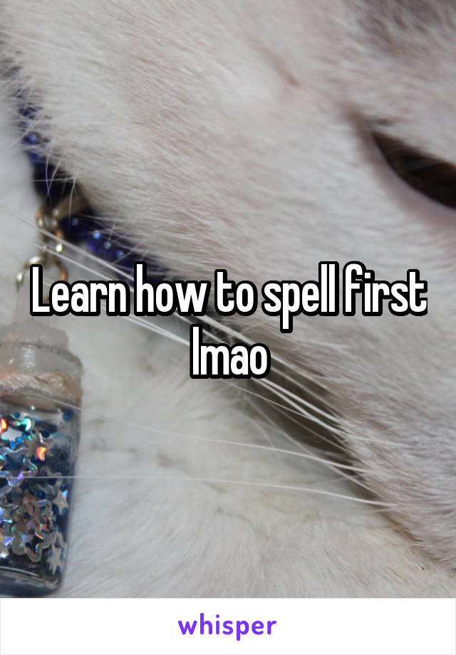 Learn how to spell first lmao