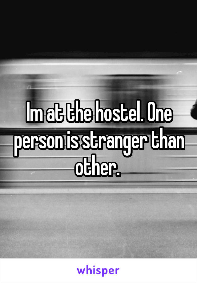 Im at the hostel. One person is stranger than other. 