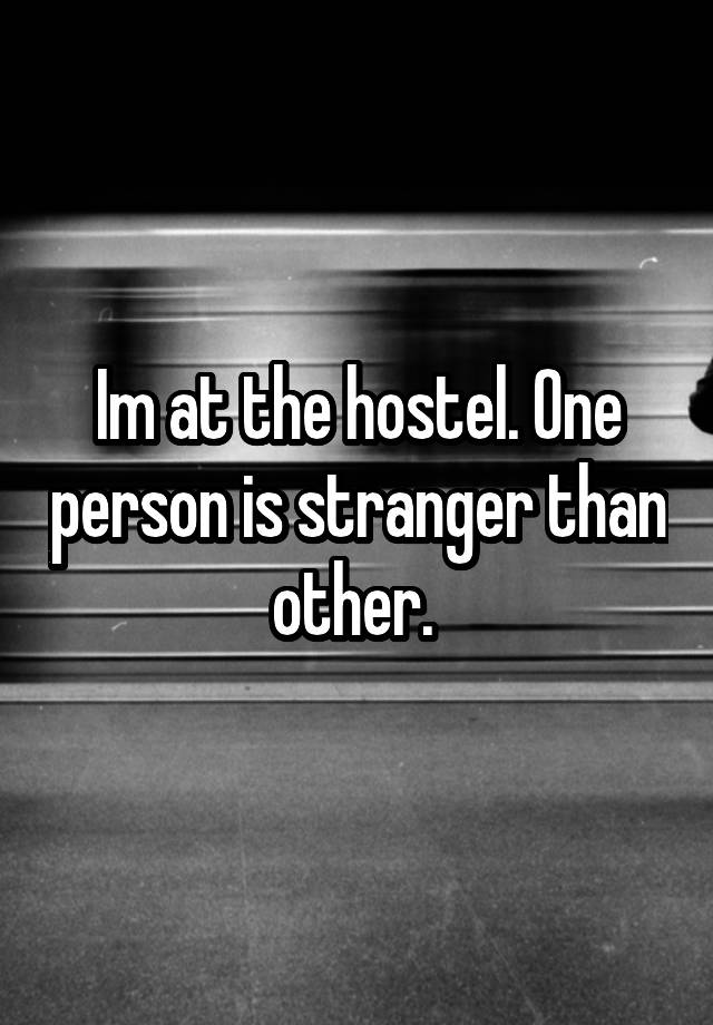 Im at the hostel. One person is stranger than other. 