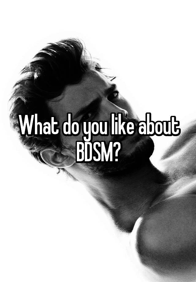 What do you like about BDSM?