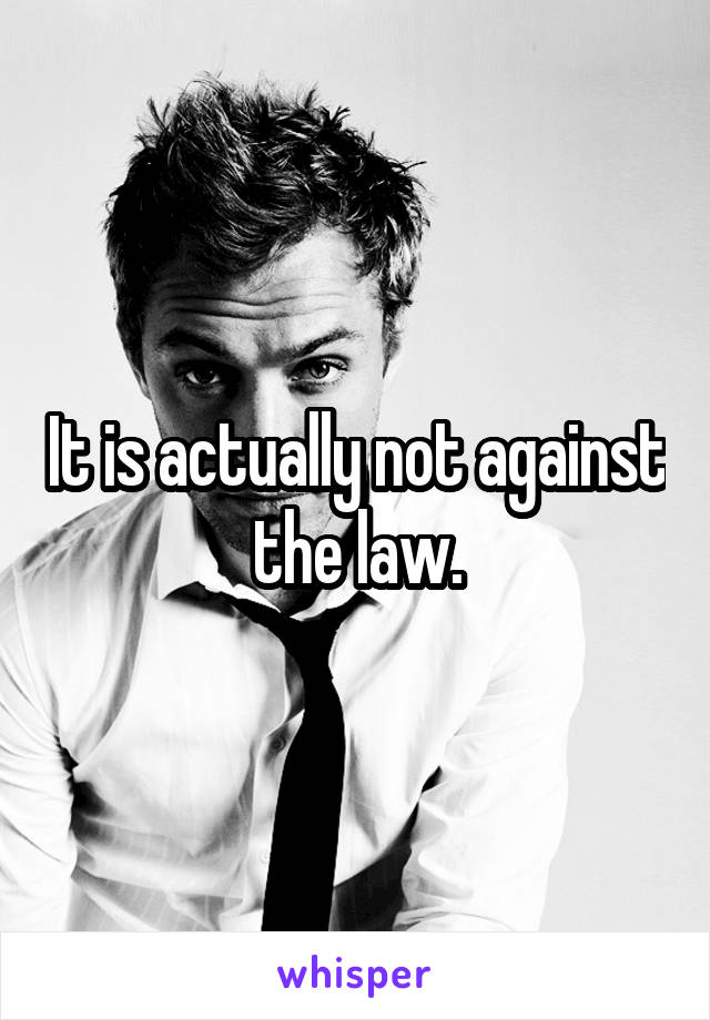 It is actually not against the law.