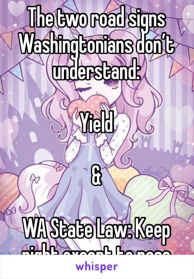 The two road signs Washingtonians don’t understand: 

Yield 

&

WA State Law: Keep right except to pass 