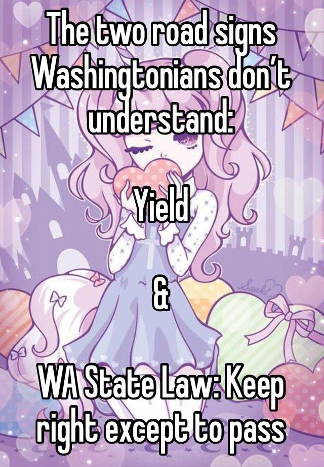 The two road signs Washingtonians don’t understand: 

Yield 

&

WA State Law: Keep right except to pass 