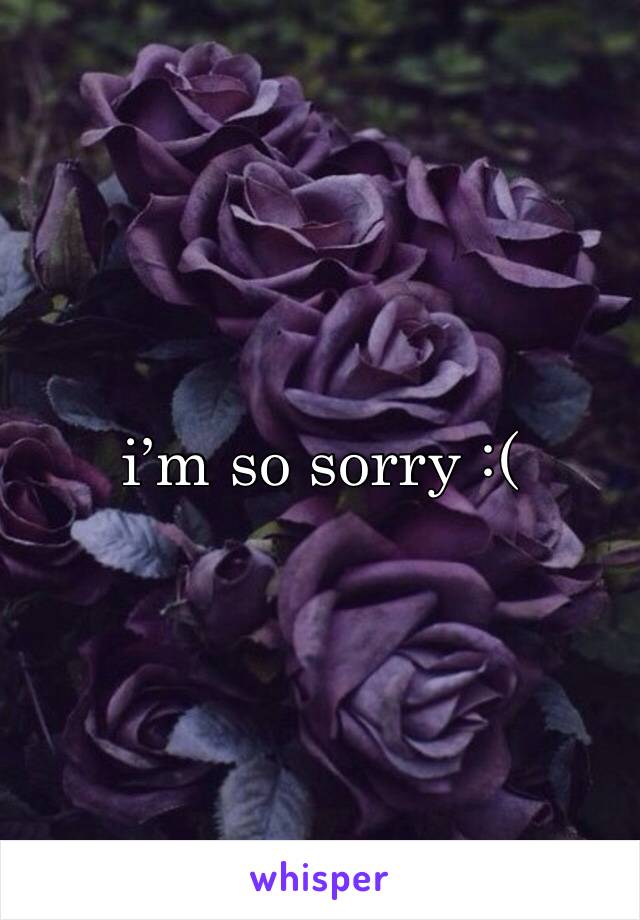 i’m so sorry :(