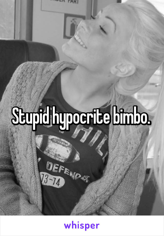 Stupid hypocrite bimbo. 