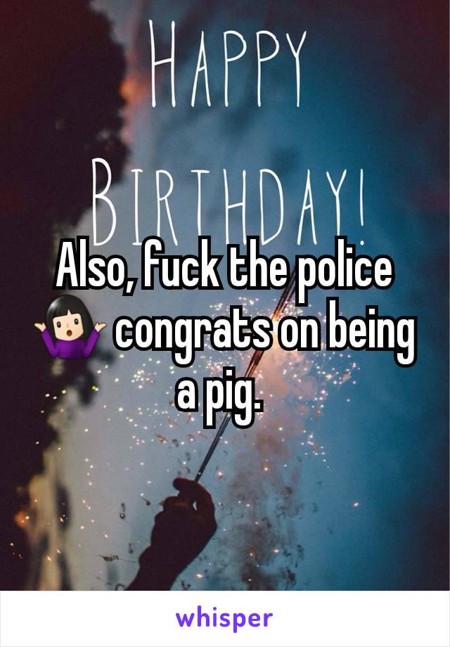 Also, fuck the police 🤷🏻‍♀️ congrats on being a pig. 