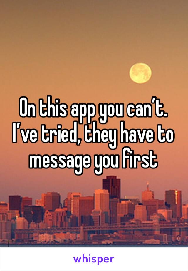 On this app you can’t. I’ve tried, they have to message you first 