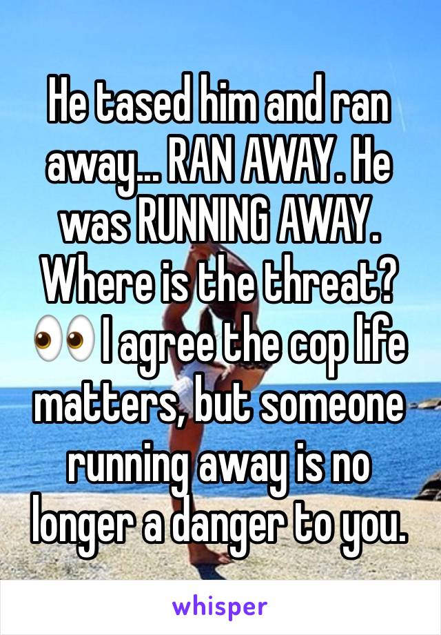 He tased him and ran away... RAN AWAY. He was RUNNING AWAY. Where is the threat? 👀 I agree the cop life matters, but someone running away is no longer a danger to you. 