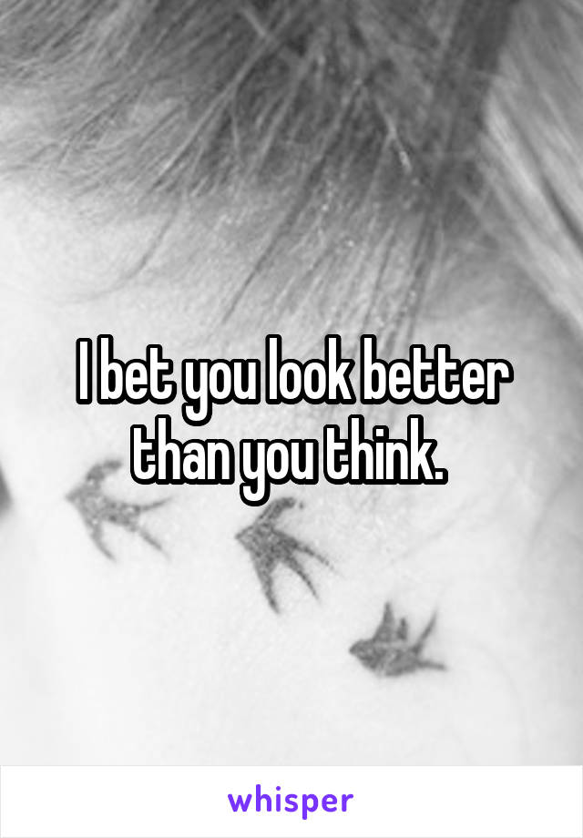 I bet you look better than you think. 