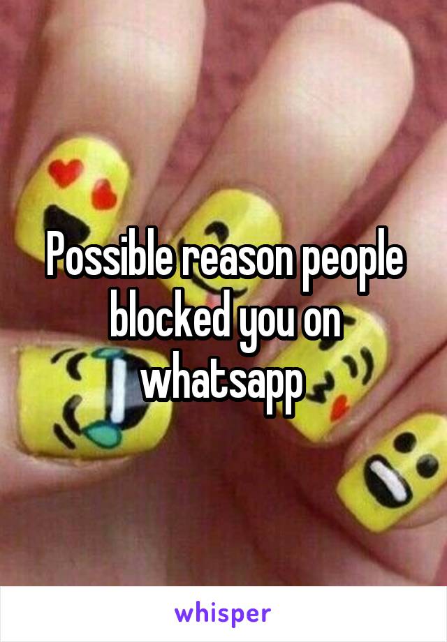 Possible reason people blocked you on whatsapp 