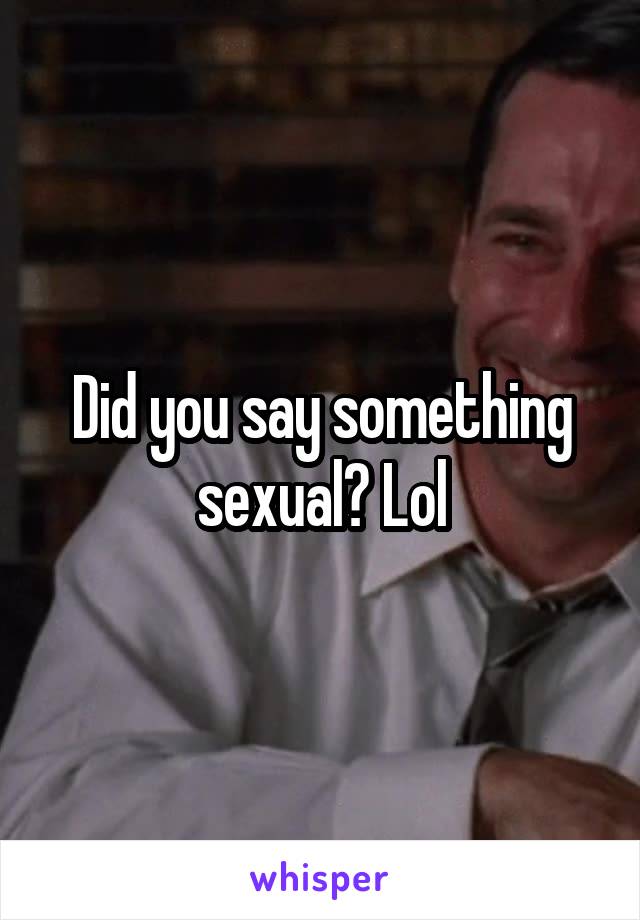 Did you say something sexual? Lol