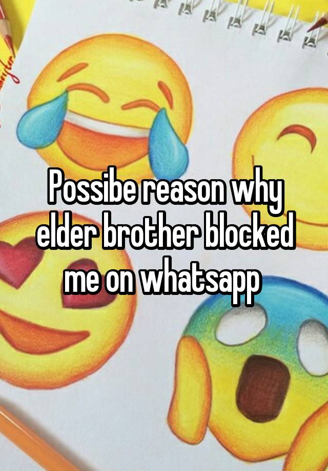 Possibe reason why elder brother blocked me on whatsapp 