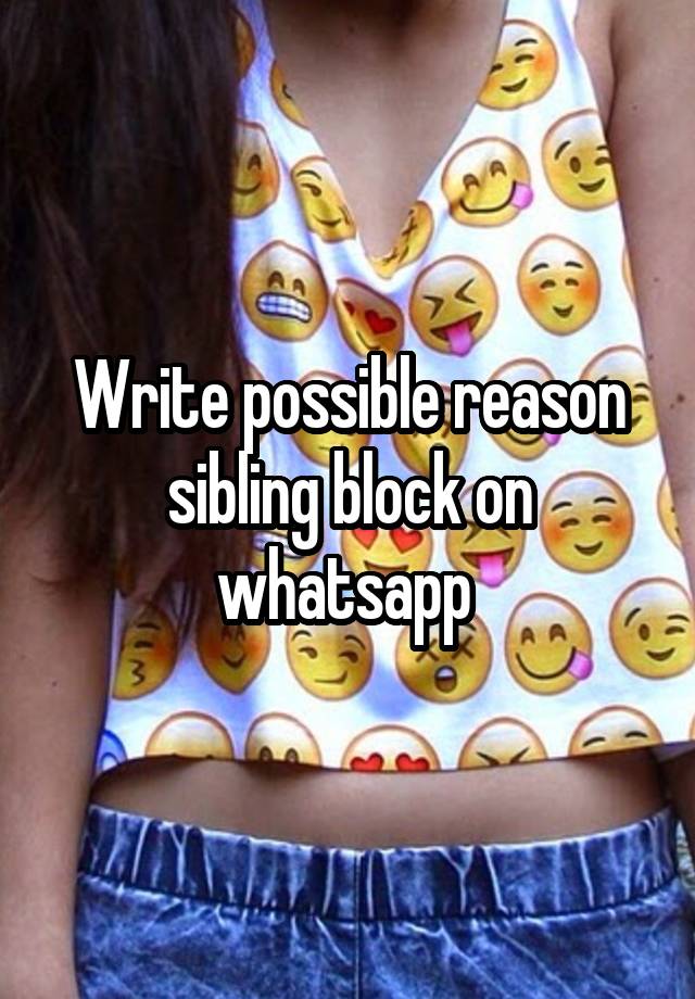 Write possible reason sibling block on whatsapp 