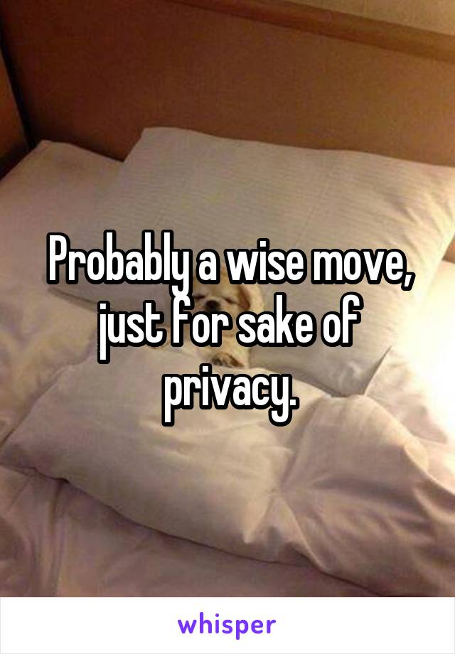 Probably a wise move, just for sake of privacy.