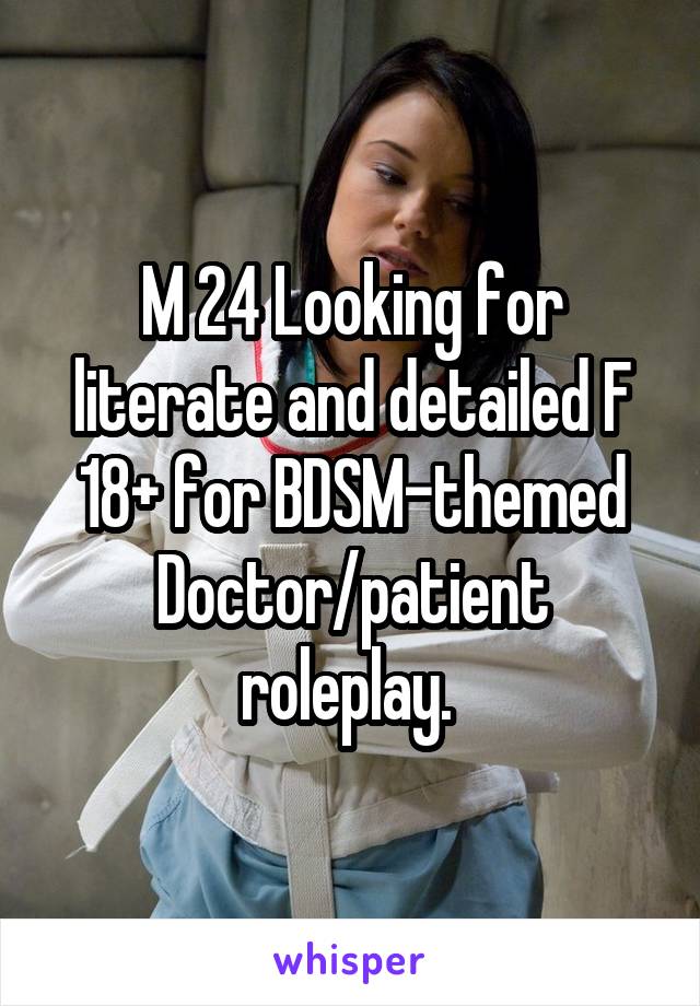 M 24 Looking for literate and detailed F 18+ for BDSM-themed Doctor/patient roleplay. 