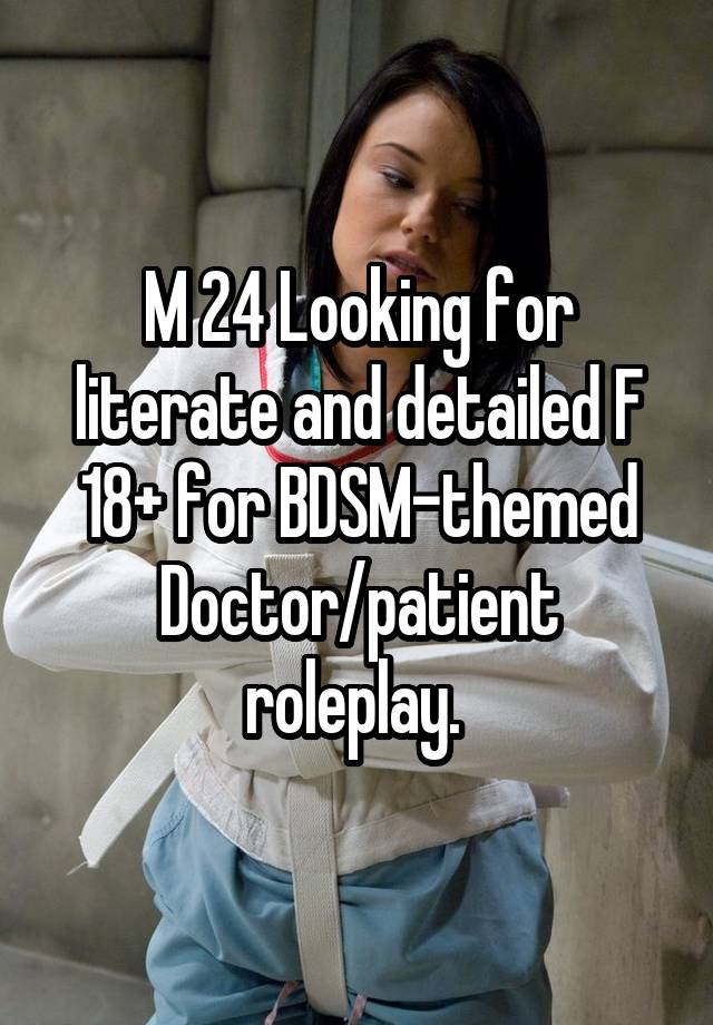 M 24 Looking for literate and detailed F 18+ for BDSM-themed Doctor/patient roleplay. 