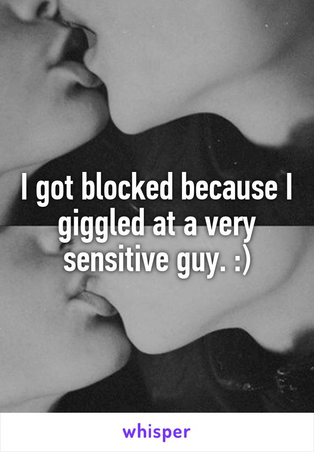 I got blocked because I giggled at a very sensitive guy. :)