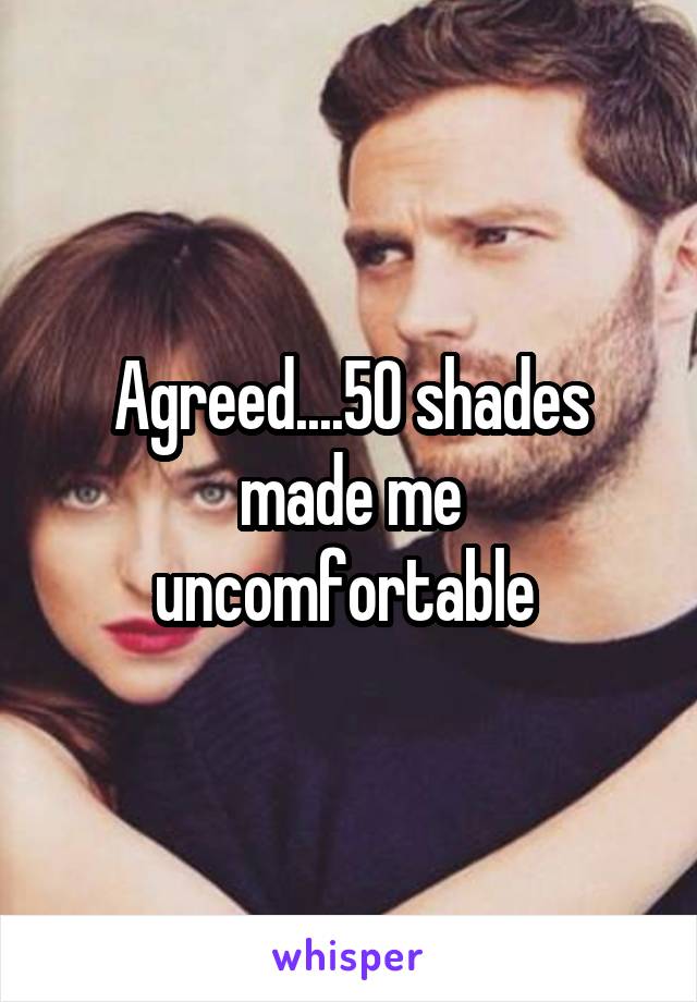 Agreed....50 shades made me uncomfortable 