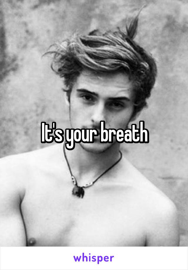 It's your breath