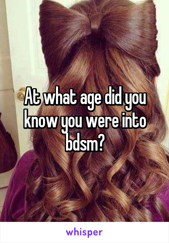 At what age did you know you were into bdsm?