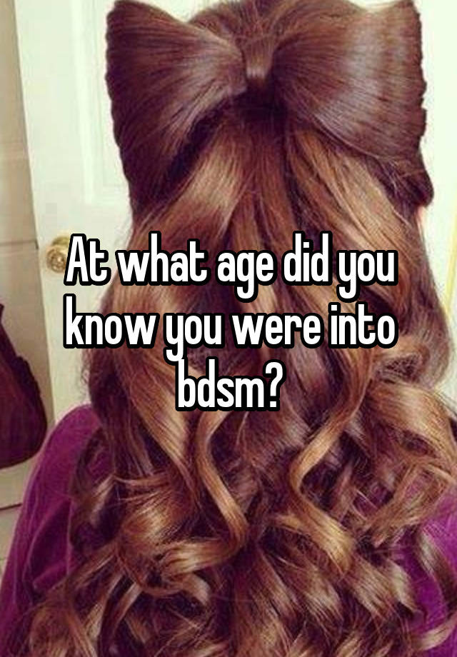 At what age did you know you were into bdsm?