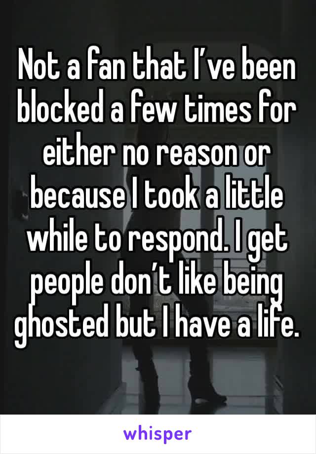 Not a fan that I’ve been blocked a few times for either no reason or because I took a little while to respond. I get people don’t like being ghosted but I have a life.