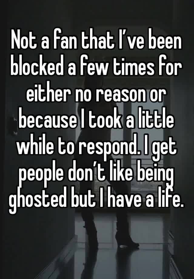 Not a fan that I’ve been blocked a few times for either no reason or because I took a little while to respond. I get people don’t like being ghosted but I have a life.