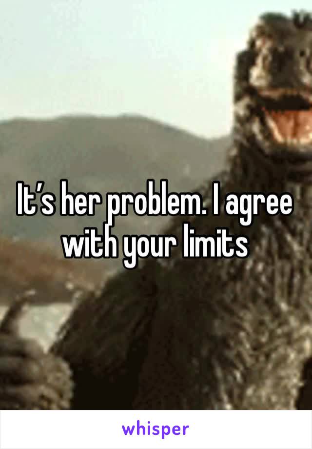 It’s her problem. I agree with your limits 