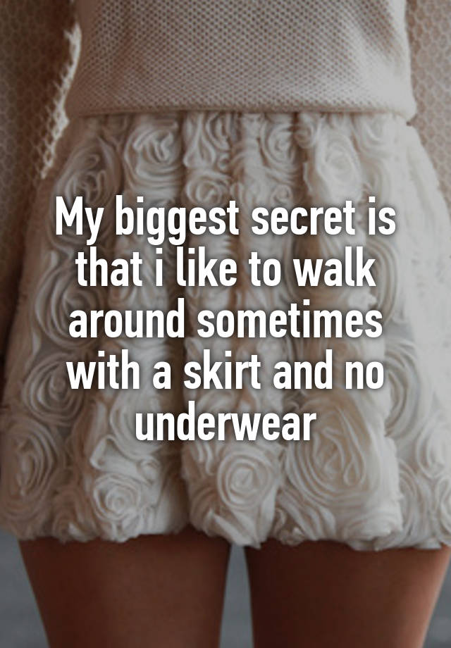 My biggest secret is that i like to walk around sometimes with a skirt and no underwear