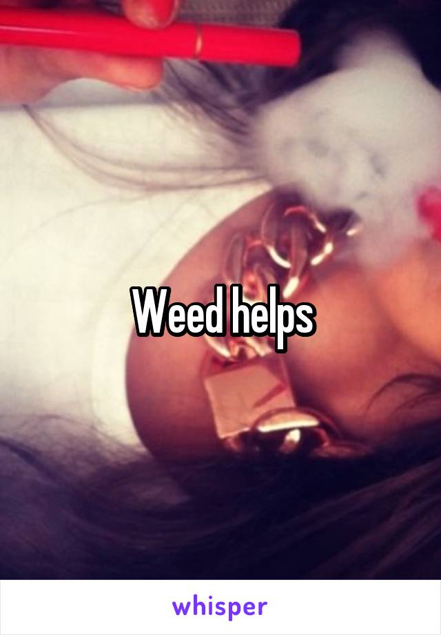 Weed helps