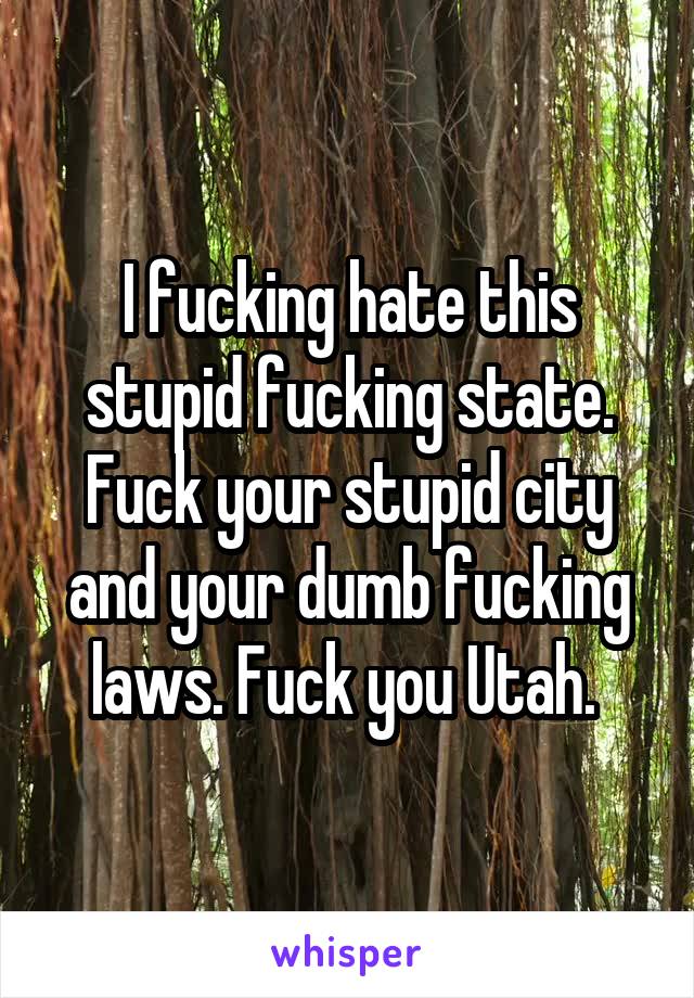 I fucking hate this stupid fucking state. Fuck your stupid city and your dumb fucking laws. Fuck you Utah. 