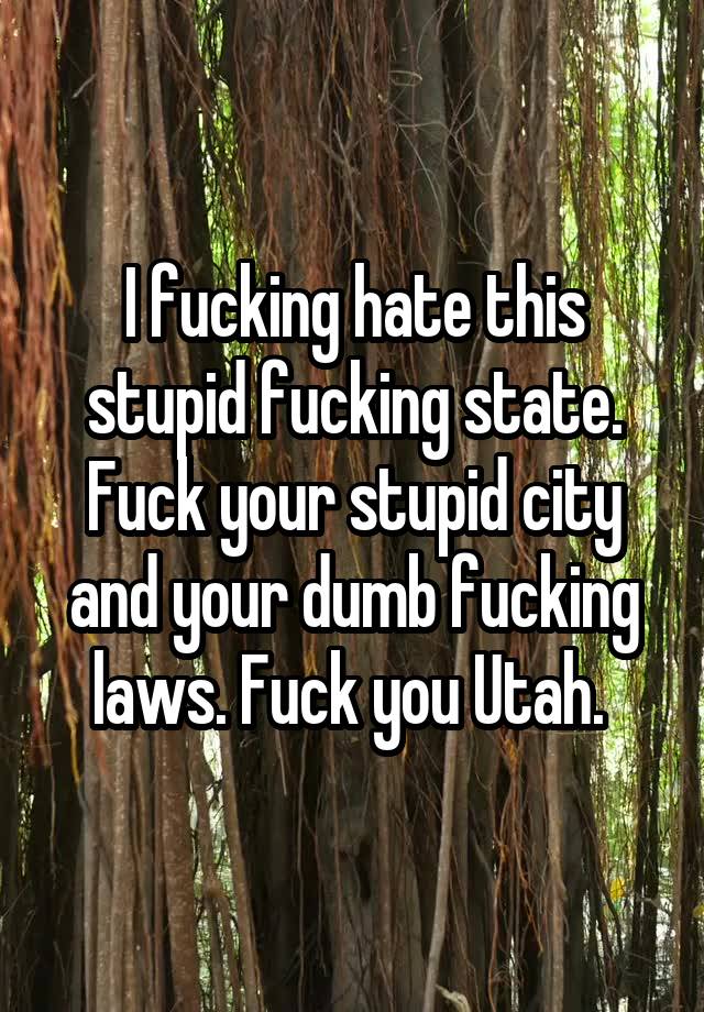 I fucking hate this stupid fucking state. Fuck your stupid city and your dumb fucking laws. Fuck you Utah. 