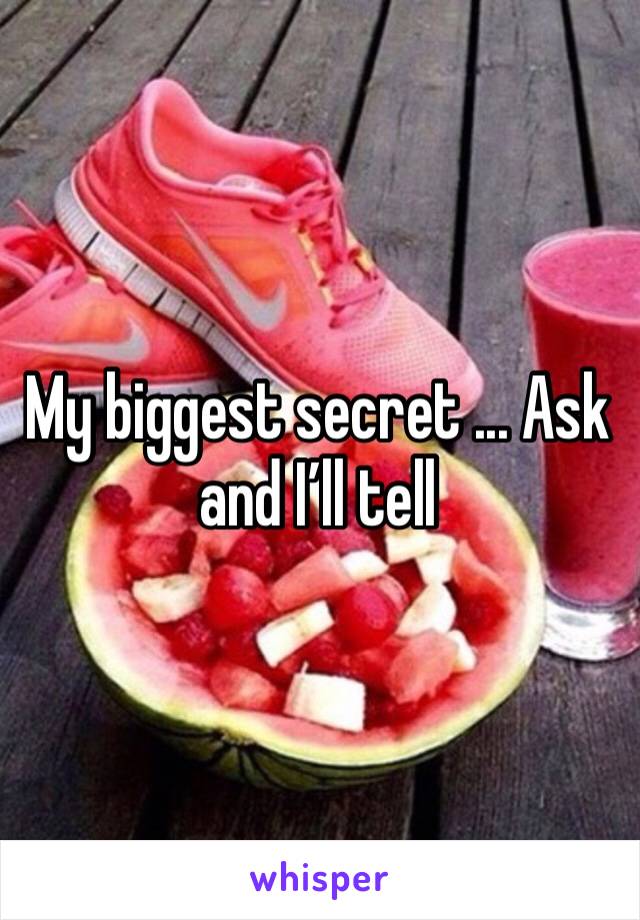 My biggest secret ... Ask and I’ll tell 