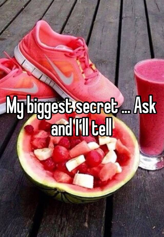 My biggest secret ... Ask and I’ll tell 