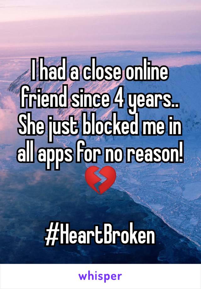 I had a close online friend since 4 years.. She just blocked me in all apps for no reason! 💔

#HeartBroken