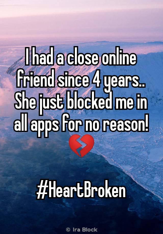 I had a close online friend since 4 years.. She just blocked me in all apps for no reason! 💔

#HeartBroken