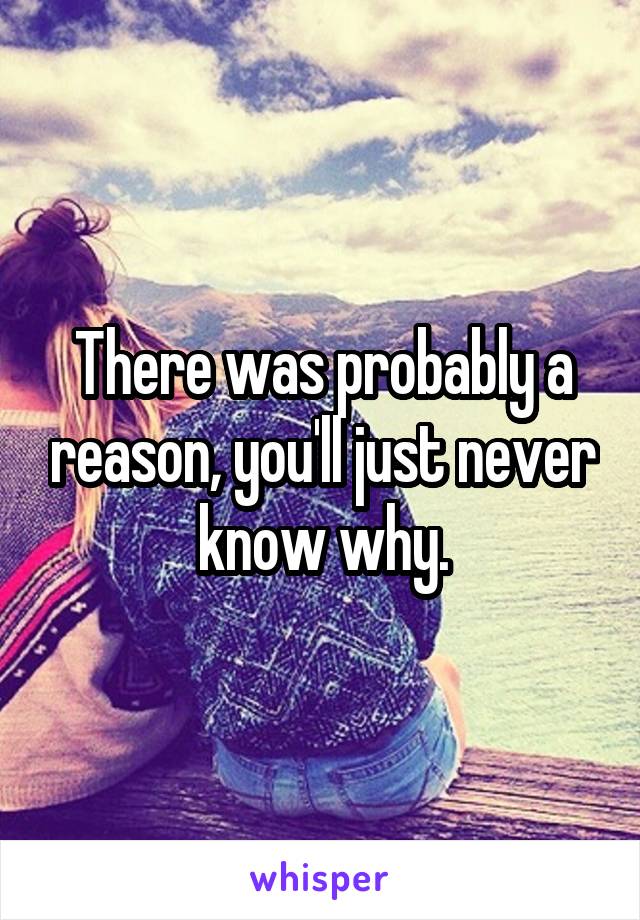 There was probably a reason, you'll just never know why.