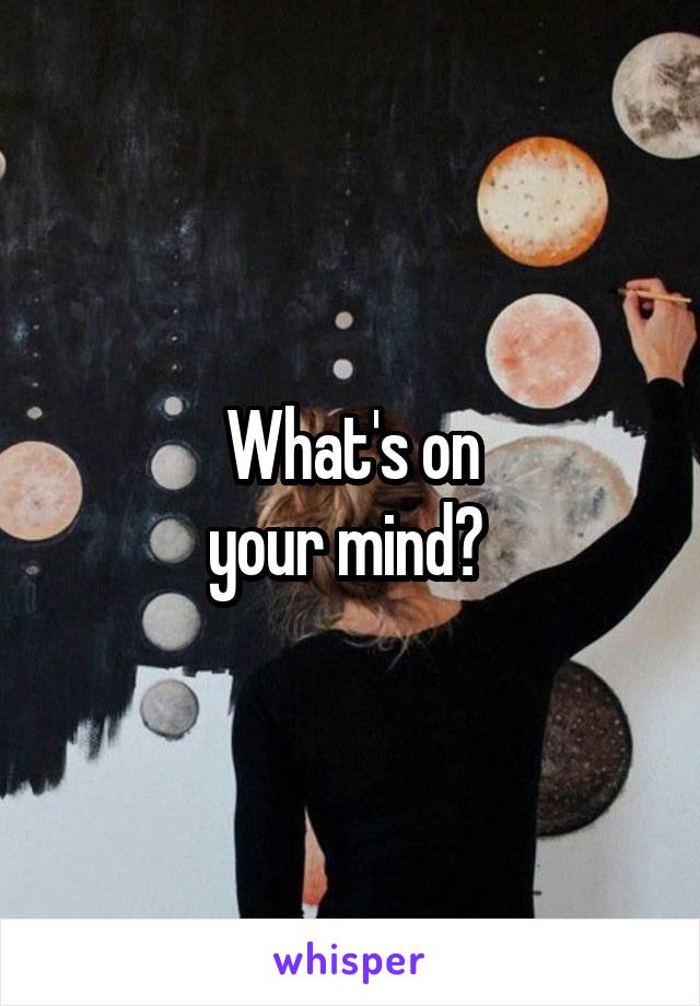 What's on
your mind? 